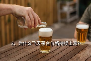 2、為什么飛天茅臺價格持續(xù)上漲？