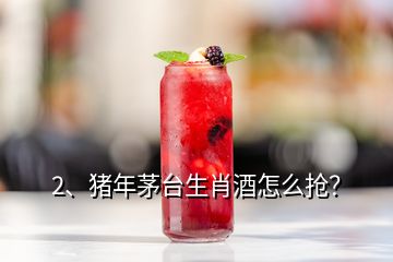 2、豬年茅臺生肖酒怎么搶？