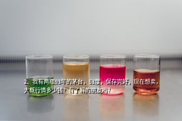 2、我有兩瓶93年的茅臺(tái)，53度，保存完好，現(xiàn)在想賣，大概行情多少錢？有了解的朋友嗎？