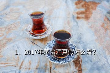 1、2017年茅臺(tái)酒真假怎么看？