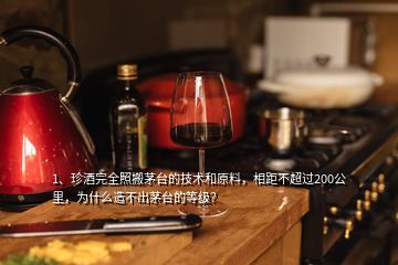 1、珍酒完全照搬茅臺(tái)的技術(shù)和原料，相距不超過(guò)200公里，為什么造不出茅臺(tái)的等級(jí)？