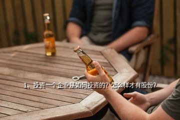 1、投資一個(gè)企業(yè)是如何投資的？怎么樣才有股份？