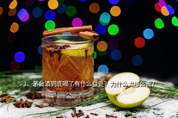 3、茅臺酒到底喝了有什么益處？為什么賣那么貴？