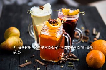 3、在茅臺鎮(zhèn)，除了茅臺酒還有什么酒跟茅臺酒的口感最接近？