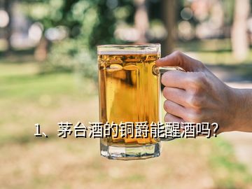 1、茅臺酒的銅爵能醒酒嗎？