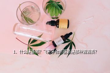 1、什么是基酒？飛天茅臺的基酒是那種酒酒質？