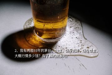 2、我有兩瓶93年的茅臺，53度，保存完好，現(xiàn)在想賣，大概行情多少錢？有了解的朋友嗎？