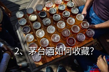 2、茅臺酒如何收藏？