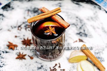 1、現(xiàn)在收藏茅臺(tái)酒怎么樣？茅臺(tái)酒未來(lái)還有收藏價(jià)值嗎？