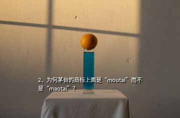 2、為何茅臺的商標上面是“moutai”而不是“maotai”？