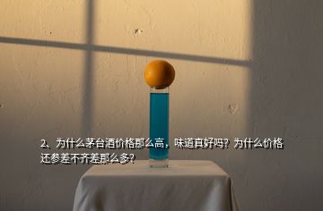 2、為什么茅臺(tái)酒價(jià)格那么高，味道真好嗎？為什么價(jià)格還參差不齊差那么多？