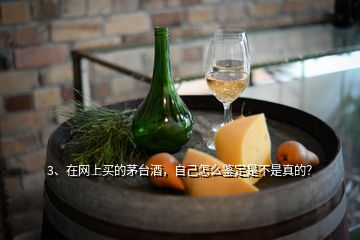 3、在網(wǎng)上買的茅臺(tái)酒，自己怎么鑒定是不是真的？