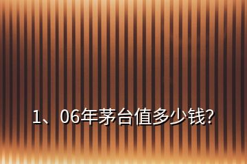 1、06年茅臺(tái)值多少錢？