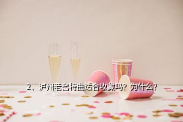 2、瀘州老窖特曲適合收藏嗎？為什么？