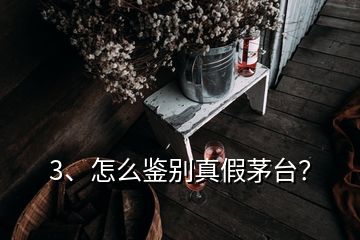 3、怎么鑒別真假茅臺？