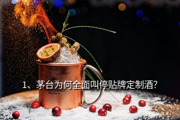 1、茅臺為何全面叫停貼牌定制酒？