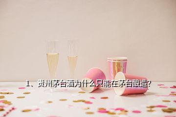 1、貴州茅臺酒為什么只能在茅臺釀造？