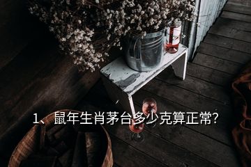 1、鼠年生肖茅臺(tái)多少克算正常？