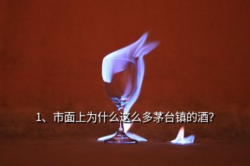 1、市面上為什么這么多茅臺鎮(zhèn)的酒？