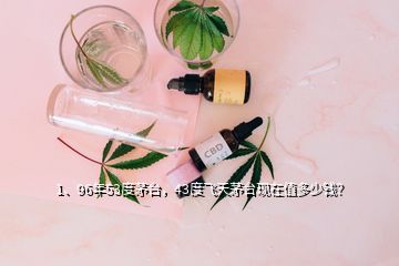 1、96年53度茅臺，43度飛天茅臺現(xiàn)在值多少錢？