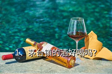 1、茅臺鎮(zhèn)的酒好喝嗎？