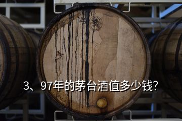 3、97年的茅臺酒值多少錢？