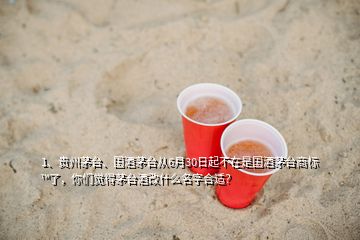 1、貴州茅臺、國酒茅臺從6月30日起不在是國酒茅臺商標(biāo)?了，你們覺得茅臺酒改什么名字合適？