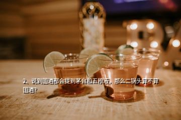 2、說到國酒都會提到茅臺和五糧液，那么二鍋頭算不算國酒？