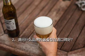 2、請(qǐng)問(wèn)什么品牌的醬香型白酒口碑好？