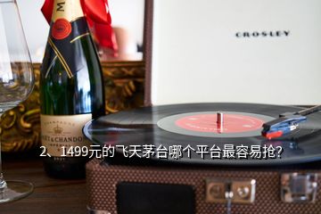 2、1499元的飛天茅臺(tái)哪個(gè)平臺(tái)最容易搶？