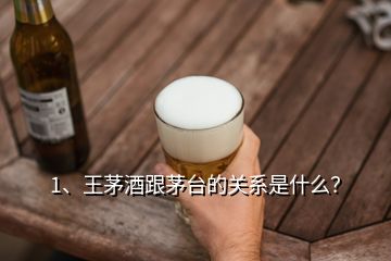 1、王茅酒跟茅臺的關(guān)系是什么？