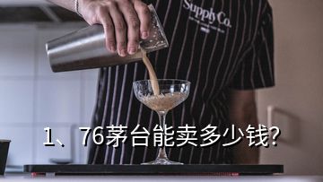 1、76茅臺能賣多少錢？