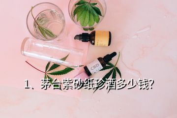 1、茅臺紫砂紙珍酒多少錢？