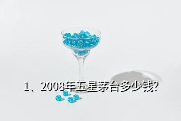 1、2008年五星茅臺多少錢？