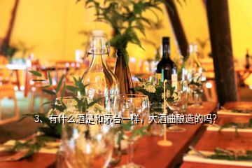 3、有什么酒是和茅臺一樣，大酒曲釀造的嗎？