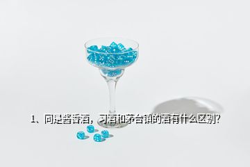 1、同是醬香酒，習(xí)酒和茅臺(tái)鎮(zhèn)的酒有什么區(qū)別？