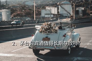 2、茅臺(tái)迎賓酒值得長(zhǎng)期存放嗎？