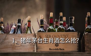 1、豬年茅臺生肖酒怎么搶？