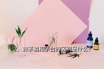 2、賴茅酒和茅臺的區(qū)別是什么？