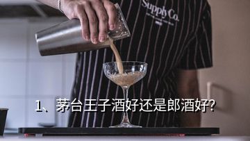 1、茅臺王子酒好還是郎酒好？