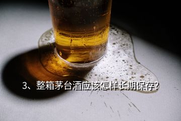 3、整箱茅臺(tái)酒應(yīng)該怎樣長(zhǎng)期保存？