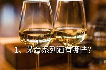 1、茅臺系列酒有哪些？