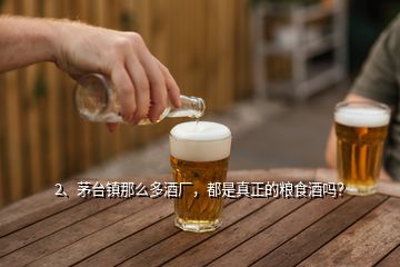 2、茅臺鎮(zhèn)那么多酒廠，都是真正的糧食酒嗎？