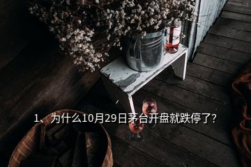 1、為什么10月29日茅臺開盤就跌停了？