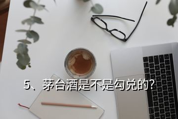 5、茅臺酒是不是勾兌的？