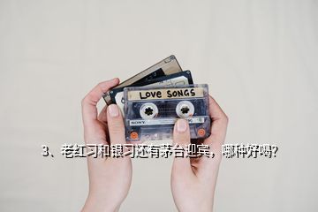 3、老紅習(xí)和銀習(xí)還有茅臺迎賓，哪種好喝？