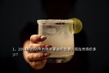 1、2004年的50年的陳年茅臺年份酒，現(xiàn)在市場價多少？