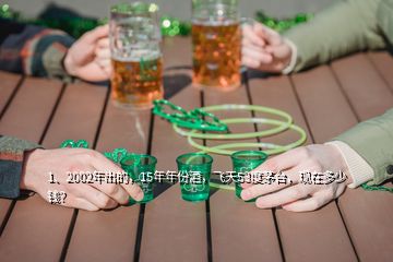 1、2002年出的，15年年份酒，飛天53度茅臺，現在多少錢？