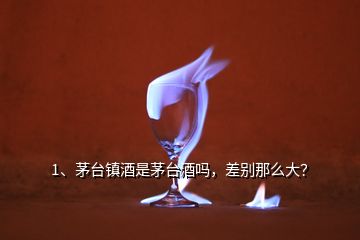 1、茅臺鎮(zhèn)酒是茅臺酒嗎，差別那么大？