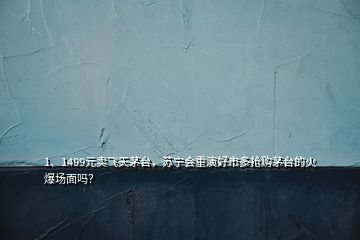 1、1499元賣飛天茅臺(tái)，蘇寧會(huì)重演好市多搶購(gòu)茅臺(tái)的火爆場(chǎng)面嗎？